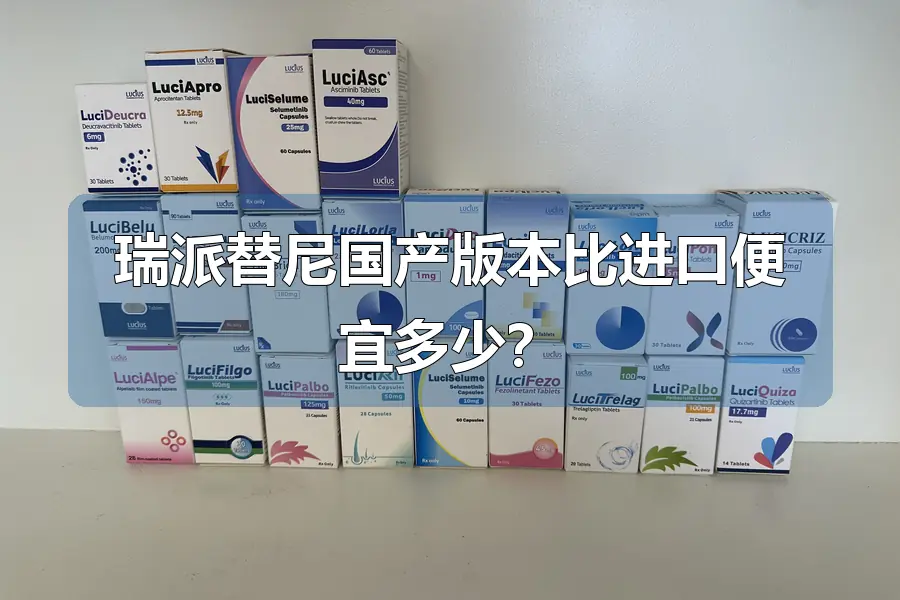 瑞派替尼国产版本比进口便宜多少?