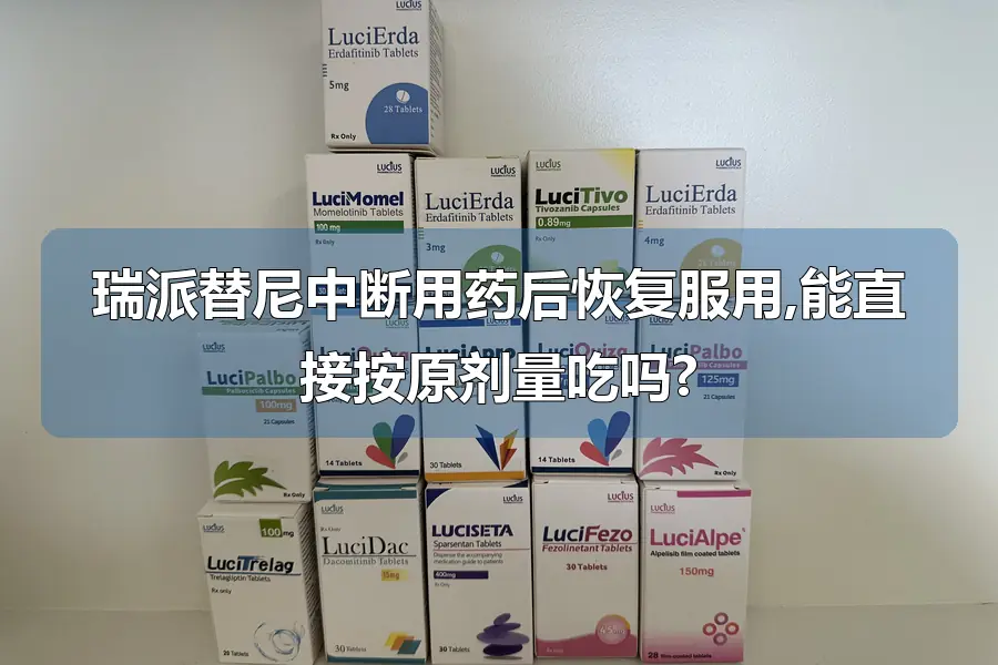 瑞派替尼中断用药后恢复服用,能直接按原剂量吃吗?